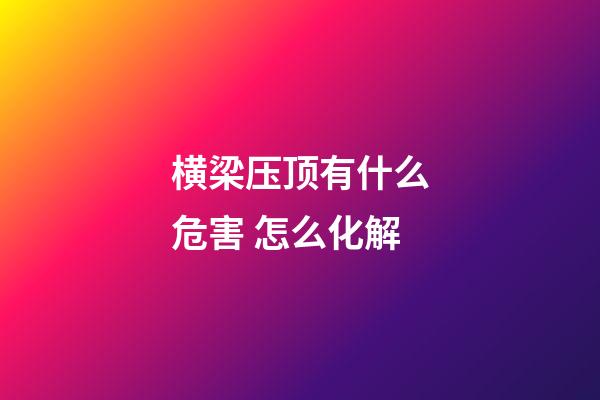 横梁压顶有什么危害 怎么化解